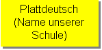 Textfeld: Plattdeutsch
(Name unserer 
Schule)